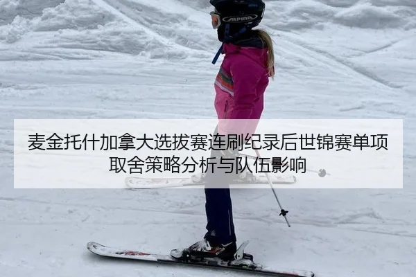 麦金托什加拿大选拔赛连刷纪录后世锦赛单项取舍策略分析与队伍影响