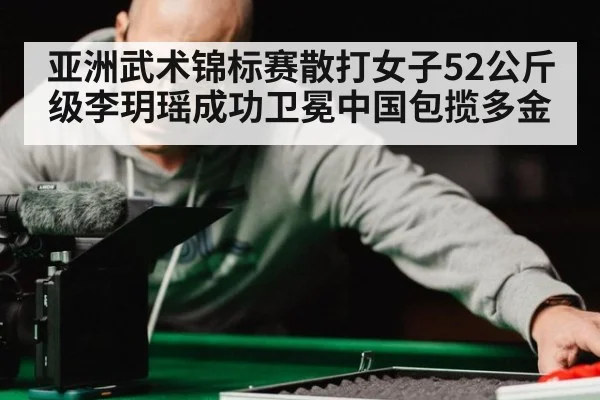 亚洲武术锦标赛散打女子52公斤级李玥瑶成功卫冕中国包揽多金