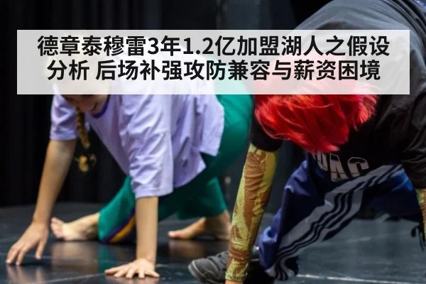 德章泰穆雷3年1.2亿加盟湖人之假设分析 后场补强攻防兼容与薪资困境