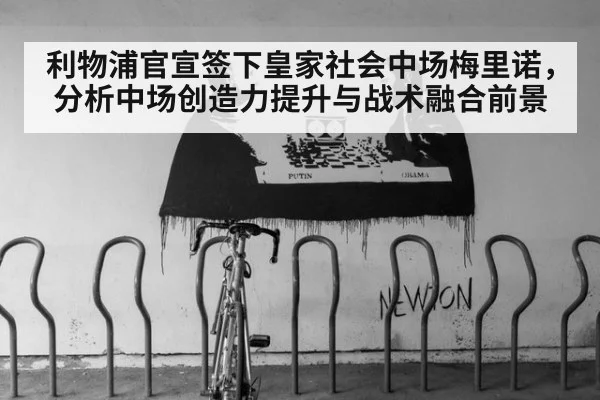 利物浦官宣签下皇家社会中场梅里诺,分析中场创造力提升与战术融合前景