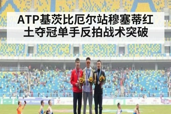 ATP基茨比厄尔站穆塞蒂红土夺冠单手反拍战术突破