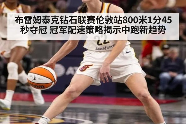 布雷姆泰克钻石联赛伦敦站800米1分45秒夺冠 冠军配速策略揭示中跑新趋势